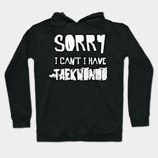 Sorry I Can’t I Have TAEKWONDO – TKD Martial Arts Hoodie